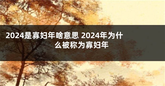 2024是寡妇年啥意思 2024年为什么被称为寡妇年