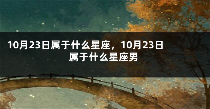 10月23日属于什么星座，10月23日属于什么星座男