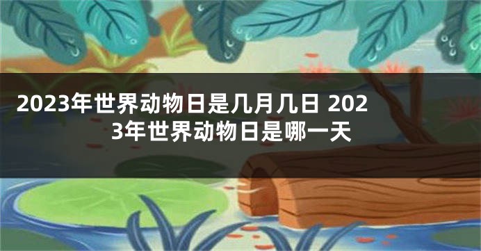 2023年世界动物日是几月几日 2023年世界动物日是哪一天