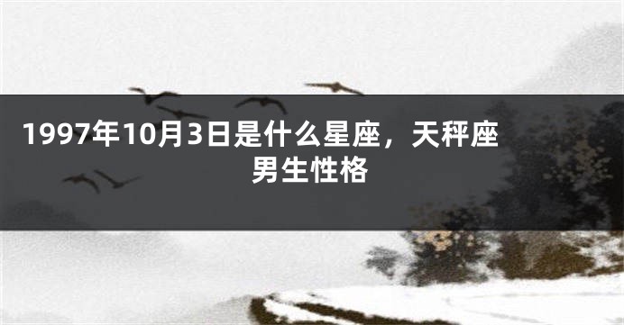 1997年10月3日是什么星座，天秤座男生性格