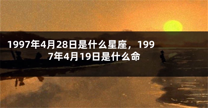 1997年4月28日是什么星座，1997年4月19日是什么命