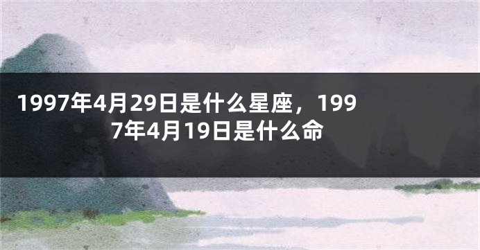 1997年4月29日是什么星座，1997年4月19日是什么命