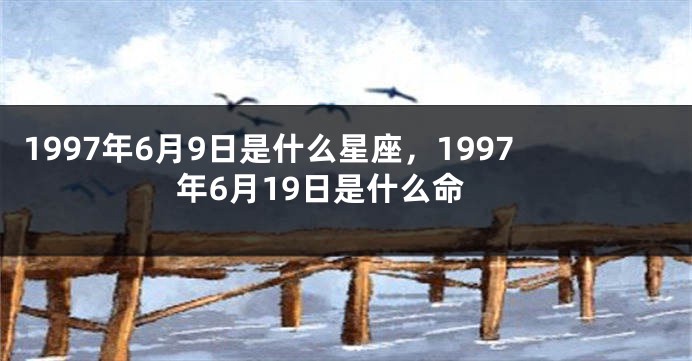 1997年6月9日是什么星座，1997年6月19日是什么命