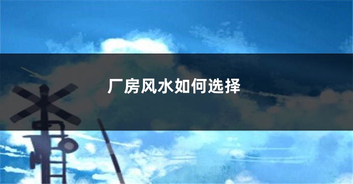 厂房风水如何选择