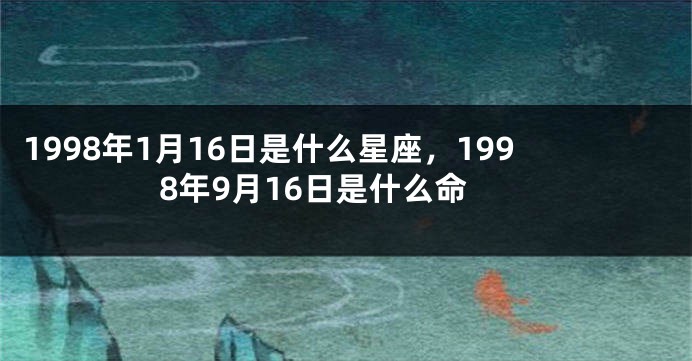 1998年1月16日是什么星座，1998年9月16日是什么命