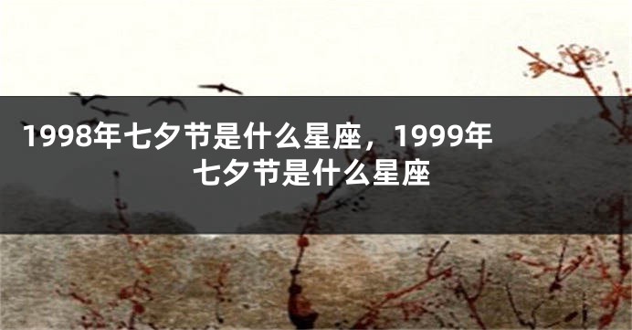 1998年七夕节是什么星座，1999年七夕节是什么星座