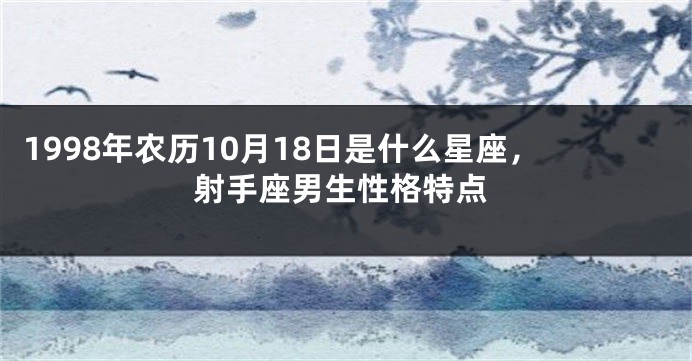 1998年农历10月18日是什么星座，射手座男生性格特点