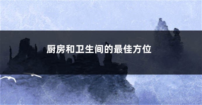 厨房和卫生间的最佳方位