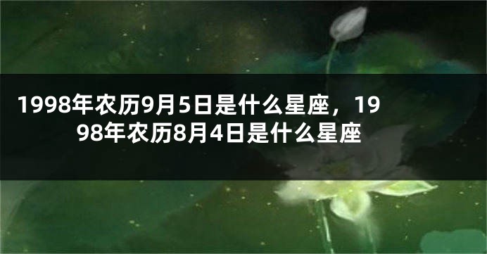 1998年农历9月5日是什么星座，1998年农历8月4日是什么星座