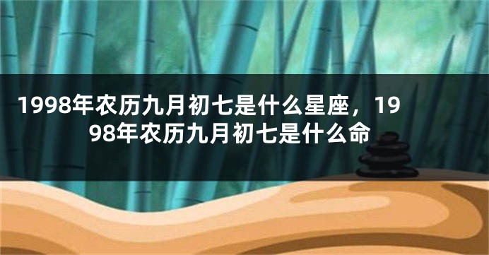 1998年农历九月初七是什么星座，1998年农历九月初七是什么命