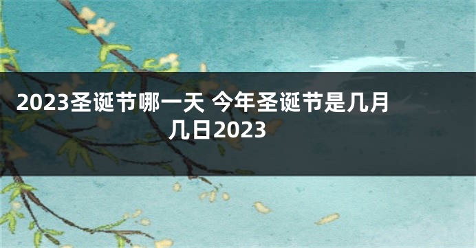 2023圣诞节哪一天 今年圣诞节是几月几日2023