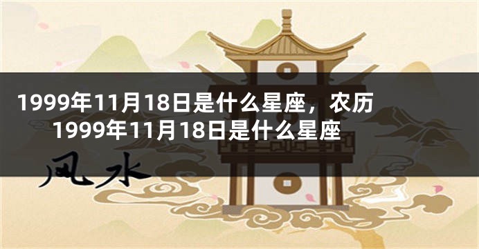 1999年11月18日是什么星座，农历1999年11月18日是什么星座