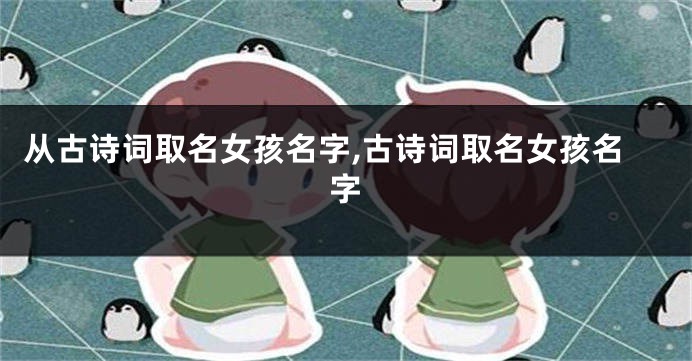 从古诗词取名女孩名字,古诗词取名女孩名字