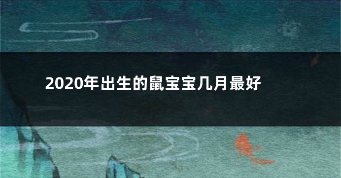 2020年出生的鼠宝宝几月最好