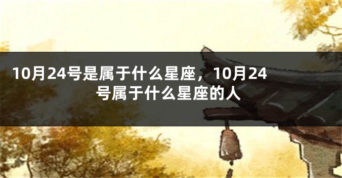 10月24号是属于什么星座，10月24号属于什么星座的人