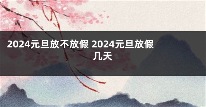 2024元旦放不放假 2024元旦放假几天