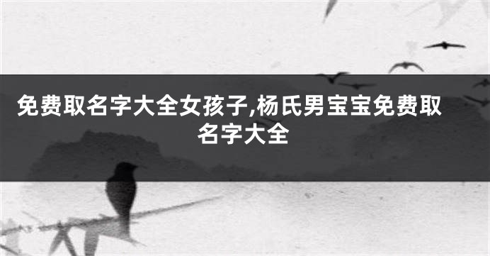 免费取名字大全女孩子,杨氏男宝宝免费取名字大全