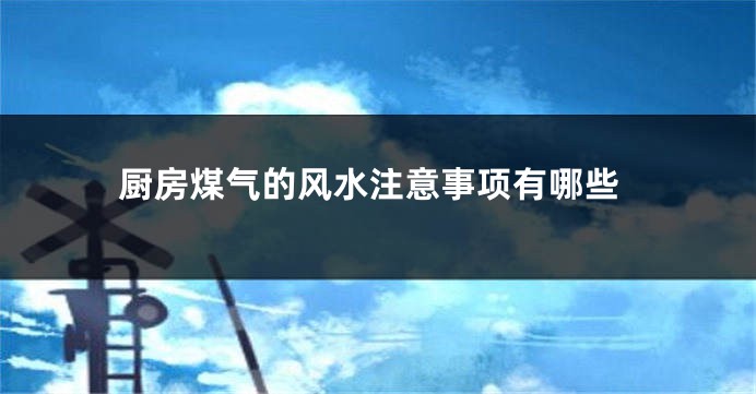 厨房煤气的风水注意事项有哪些