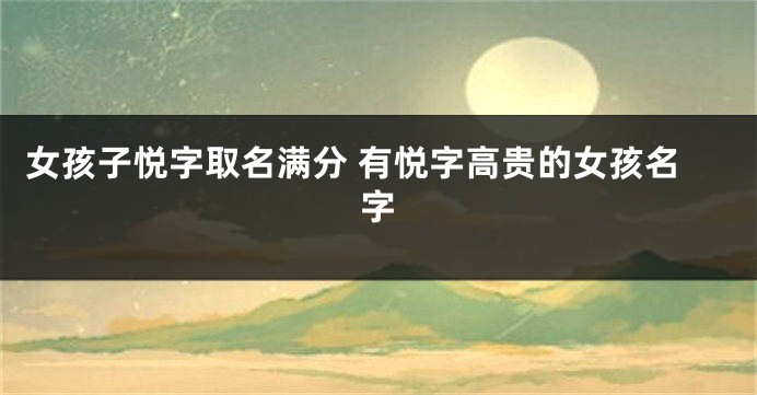 女孩子悦字取名满分 有悦字高贵的女孩名字