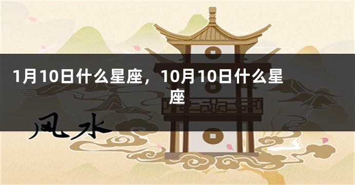 1月10日什么星座，10月10日什么星座