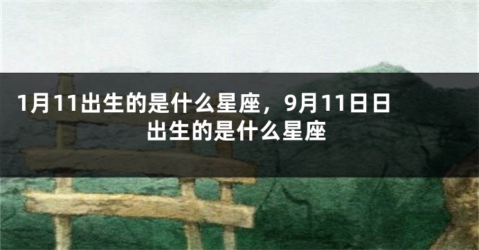 1月11出生的是什么星座，9月11日日出生的是什么星座