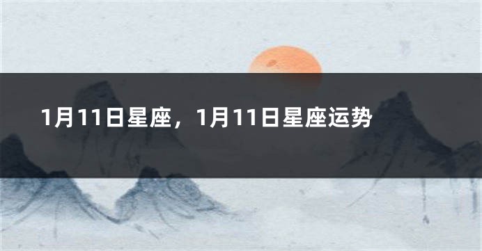 1月11日星座，1月11日星座运势