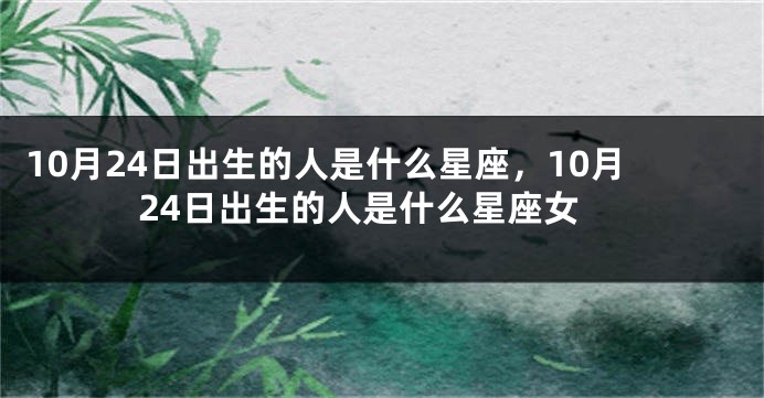 10月24日出生的人是什么星座，10月24日出生的人是什么星座女