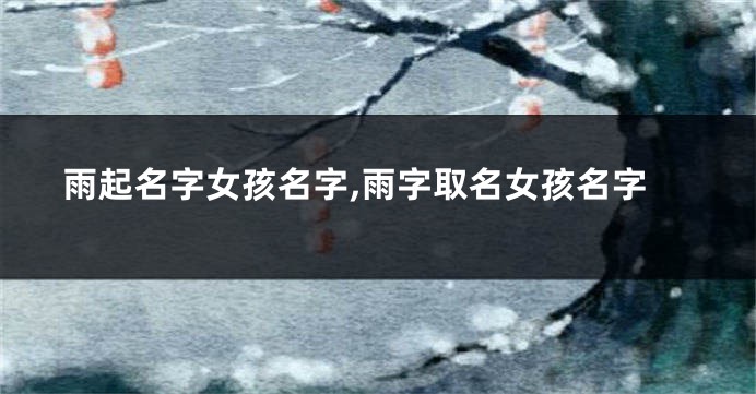 雨起名字女孩名字,雨字取名女孩名字