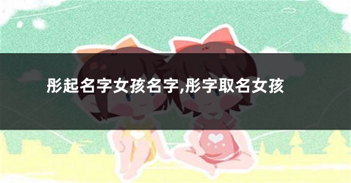 彤起名字女孩名字,彤字取名女孩