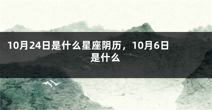 10月24日是什么星座阴历，10月6日是什么