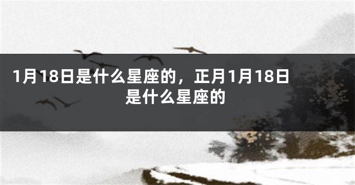 1月18日是什么星座的，正月1月18日是什么星座的