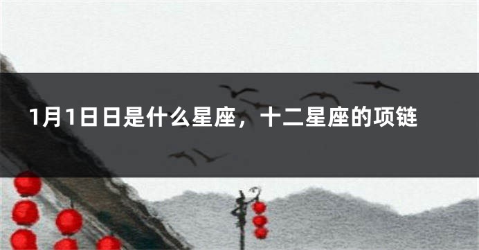 1月1日日是什么星座，十二星座的项链