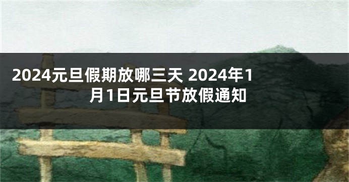 2024元旦假期放哪三天 2024年1月1日元旦节放假通知