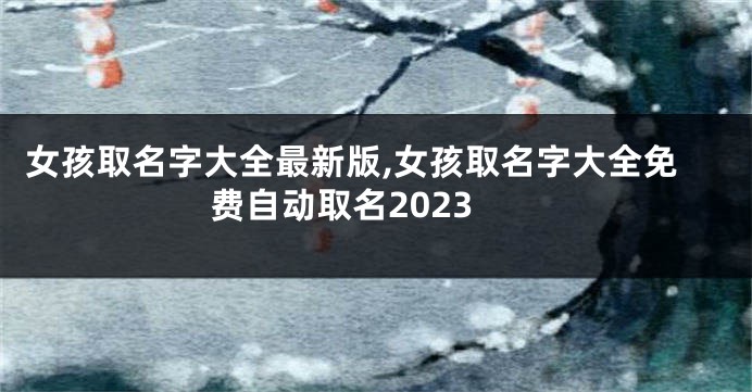 女孩取名字大全最新版,女孩取名字大全免费自动取名2023