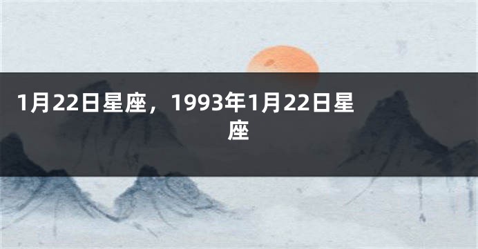 1月22日星座，1993年1月22日星座