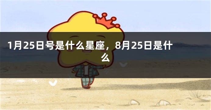 1月25日号是什么星座，8月25日是什么