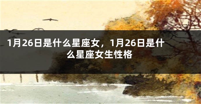 1月26日是什么星座女，1月26日是什么星座女生性格