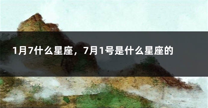 1月7什么星座，7月1号是什么星座的