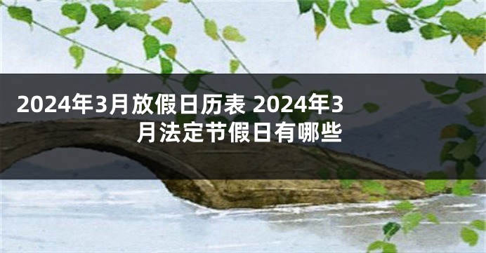 2024年3月放假日历表 2024年3月法定节假日有哪些