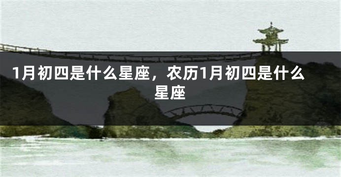 1月初四是什么星座，农历1月初四是什么星座