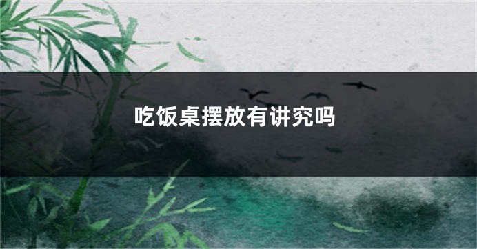 吃饭桌摆放有讲究吗