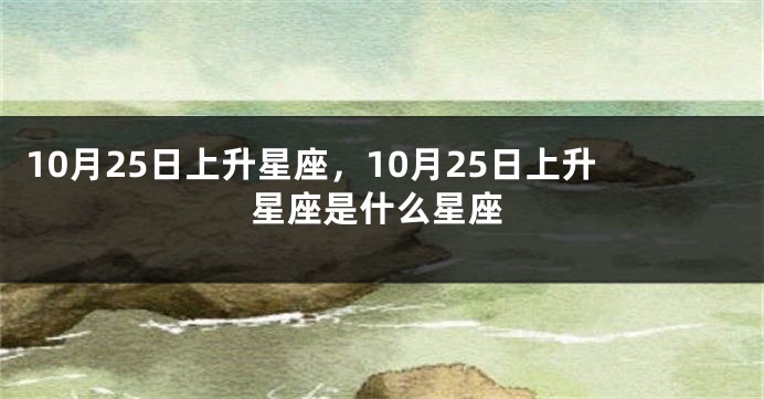 10月25日上升星座，10月25日上升星座是什么星座