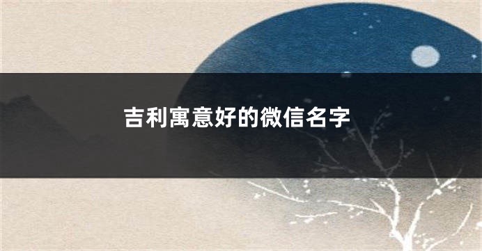 吉利寓意好的微信名字