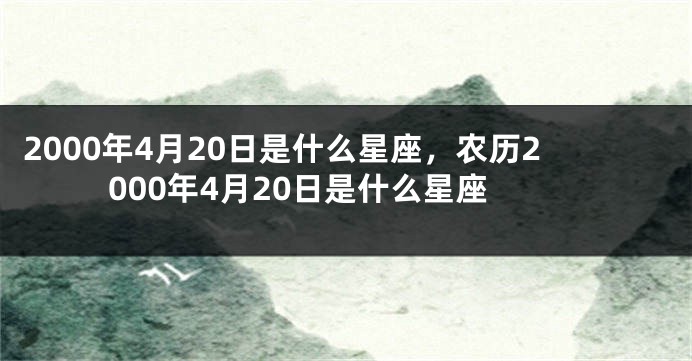 2000年4月20日是什么星座，农历2000年4月20日是什么星座