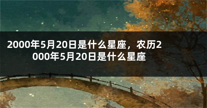 2000年5月20日是什么星座，农历2000年5月20日是什么星座