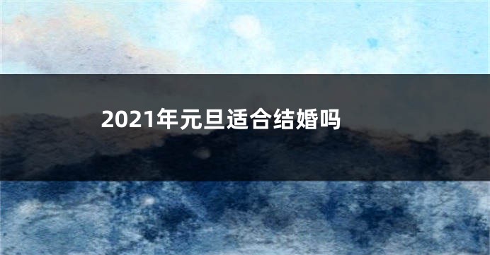 2021年元旦适合结婚吗