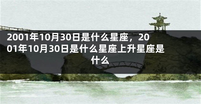 2001年10月30日是什么星座，2001年10月30日是什么星座上升星座是什么