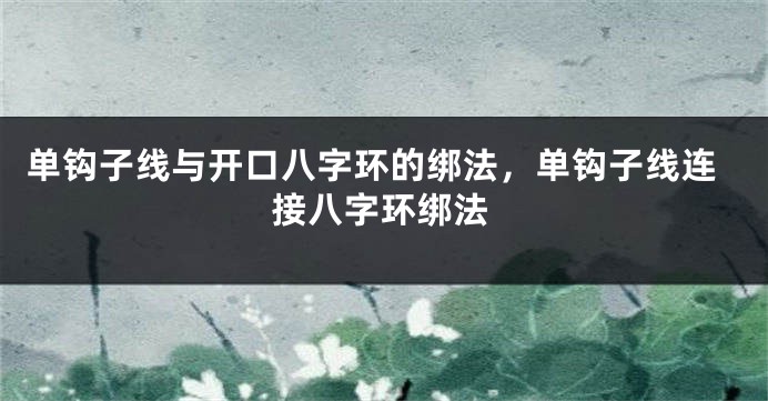 单钩子线与开口八字环的绑法，单钩子线连接八字环绑法