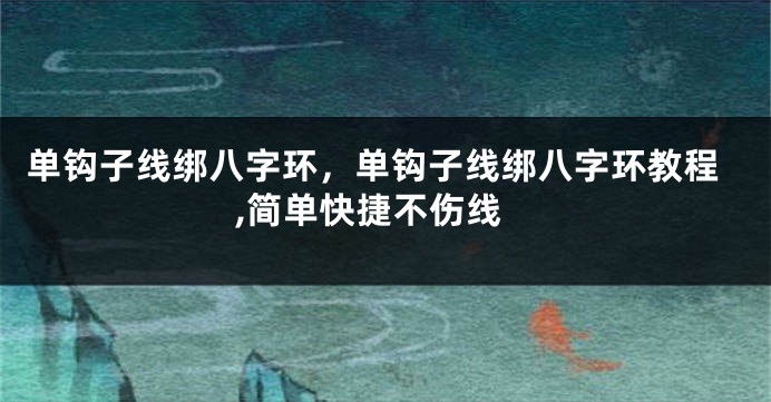 单钩子线绑八字环，单钩子线绑八字环教程,简单快捷不伤线