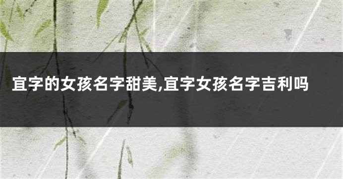 宜字的女孩名字甜美,宜字女孩名字吉利吗